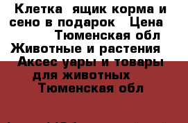 Клетка, ящик корма и сено в подарок › Цена ­ 1 500 - Тюменская обл. Животные и растения » Аксесcуары и товары для животных   . Тюменская обл.